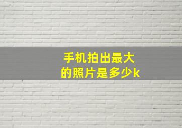 手机拍出最大的照片是多少k