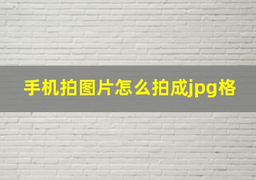 手机拍图片怎么拍成jpg格