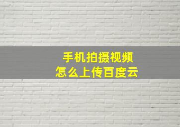 手机拍摄视频怎么上传百度云