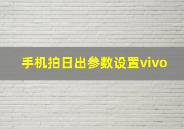 手机拍日出参数设置vivo