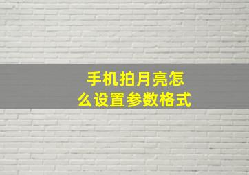 手机拍月亮怎么设置参数格式