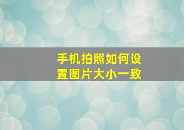 手机拍照如何设置图片大小一致