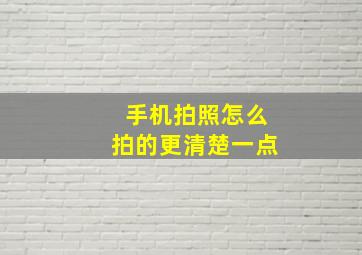 手机拍照怎么拍的更清楚一点