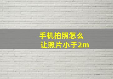 手机拍照怎么让照片小于2m