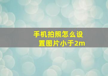 手机拍照怎么设置图片小于2m