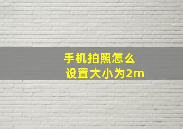 手机拍照怎么设置大小为2m