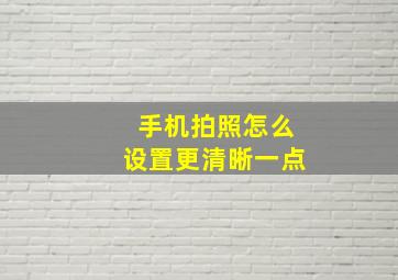 手机拍照怎么设置更清晰一点