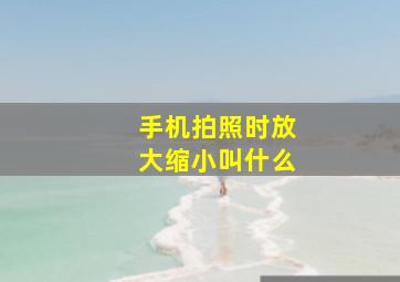 手机拍照时放大缩小叫什么