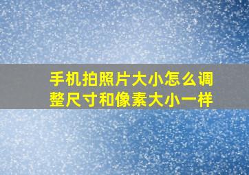 手机拍照片大小怎么调整尺寸和像素大小一样