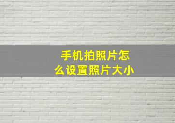 手机拍照片怎么设置照片大小