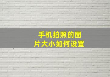 手机拍照的图片大小如何设置