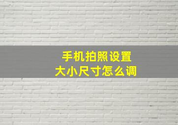 手机拍照设置大小尺寸怎么调