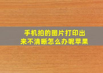 手机拍的图片打印出来不清晰怎么办呢苹果