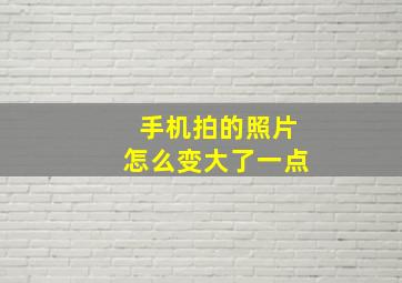 手机拍的照片怎么变大了一点