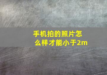 手机拍的照片怎么样才能小于2m