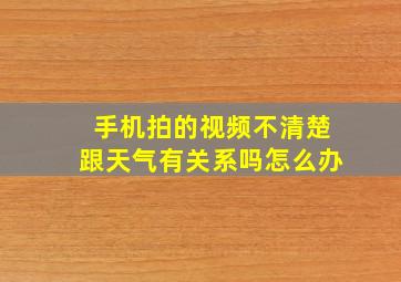 手机拍的视频不清楚跟天气有关系吗怎么办