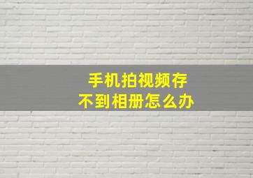 手机拍视频存不到相册怎么办