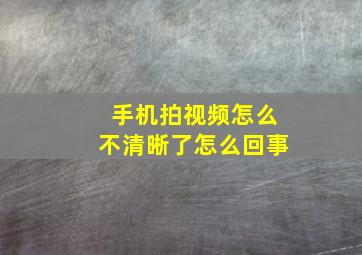 手机拍视频怎么不清晰了怎么回事