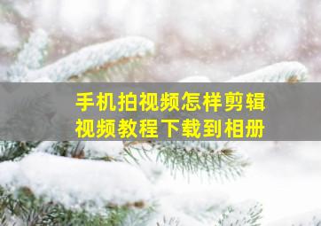 手机拍视频怎样剪辑视频教程下载到相册