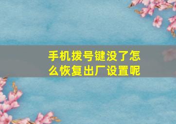 手机拨号键没了怎么恢复出厂设置呢