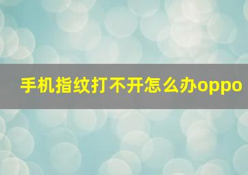 手机指纹打不开怎么办oppo