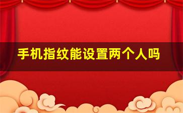 手机指纹能设置两个人吗