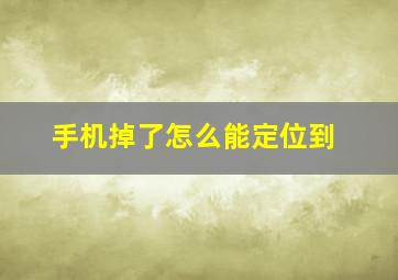 手机掉了怎么能定位到