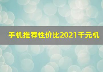 手机推荐性价比2021千元机