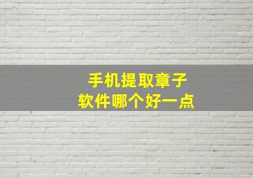 手机提取章子软件哪个好一点