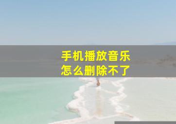 手机播放音乐怎么删除不了