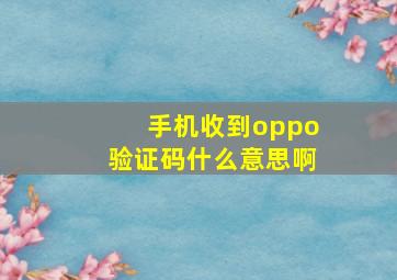 手机收到oppo验证码什么意思啊