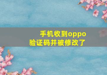 手机收到oppo验证码并被修改了