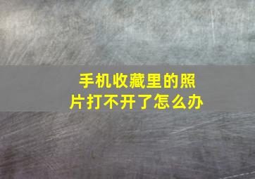 手机收藏里的照片打不开了怎么办