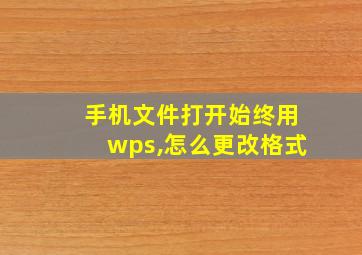 手机文件打开始终用wps,怎么更改格式