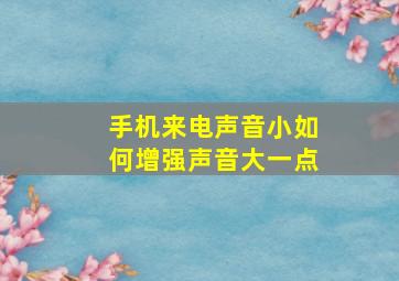 手机来电声音小如何增强声音大一点