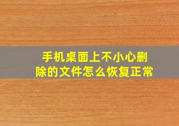 手机桌面上不小心删除的文件怎么恢复正常