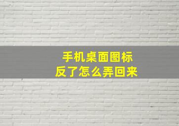 手机桌面图标反了怎么弄回来