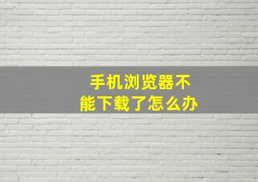 手机浏览器不能下载了怎么办