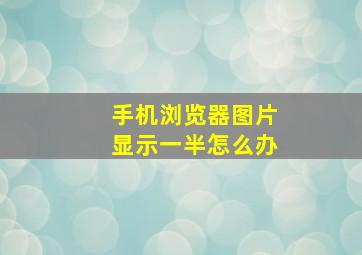 手机浏览器图片显示一半怎么办