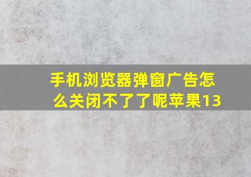 手机浏览器弹窗广告怎么关闭不了了呢苹果13