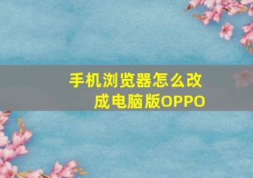 手机浏览器怎么改成电脑版OPPO