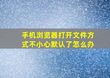 手机浏览器打开文件方式不小心默认了怎么办