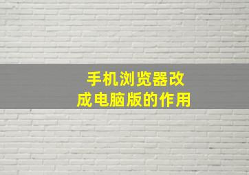 手机浏览器改成电脑版的作用