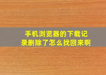 手机浏览器的下载记录删除了怎么找回来啊