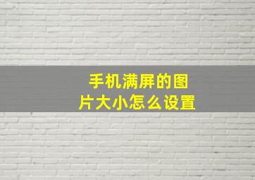 手机满屏的图片大小怎么设置