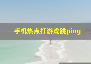 手机热点打游戏跳ping