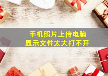 手机照片上传电脑显示文件太大打不开