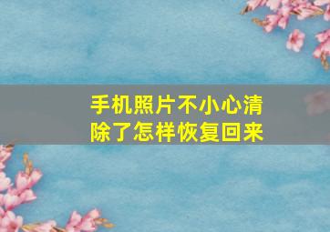 手机照片不小心清除了怎样恢复回来