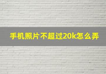 手机照片不超过20k怎么弄