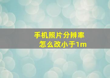 手机照片分辨率怎么改小于1m